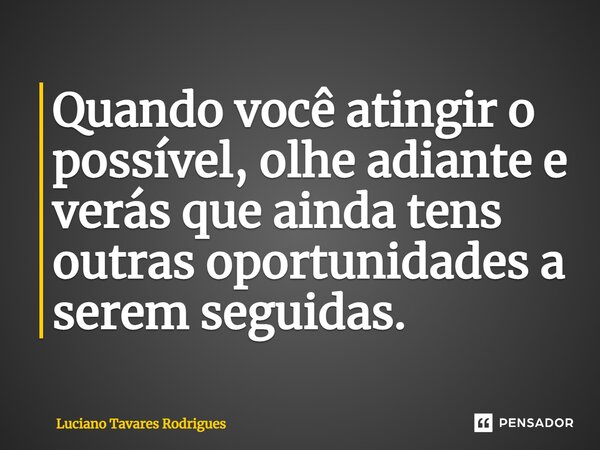 ⁠Quando você atingir o possível, olhe adiante e verás que ainda tens outras oportunidades a serem seguidas.... Frase de Luciano Tavares Rodrigues.