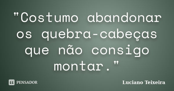 "Costumo abandonar os quebra-cabeças que não consigo montar."... Frase de Luciano Teixeira.