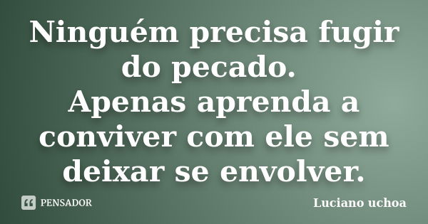 Ninguém precisa fugir do pecado. Apenas aprenda a conviver com ele sem deixar se envolver.... Frase de Luciano uchoa.