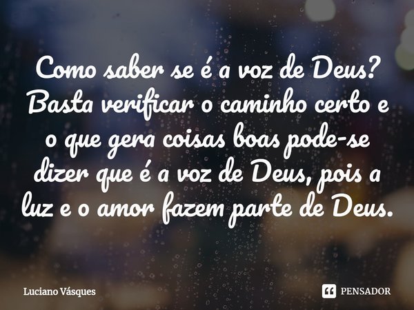 ⁠Como saber se é a voz de Deus? Basta verificar o caminho certo e o que gera coisas boas pode-se dizer que é a voz de Deus, pois a luz e o amor fazem parte de D... Frase de Luciano Vásques.
