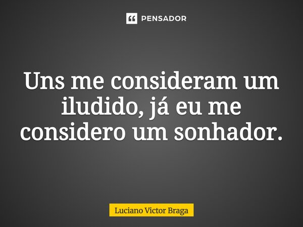 Uns me consideram um iludido, já eu me considero um sonhador.... Frase de Luciano Victor Braga.