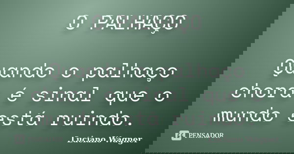 O PALHAÇO Quando o palhaço chora é sinal que o mundo está ruindo.... Frase de Luciano Wagner.