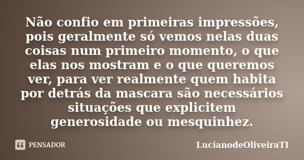 Não confio em primeiras impressões, pois geralmente só vemos nelas duas coisas num primeiro momento, o que elas nos mostram e o que queremos ver, para ver realm... Frase de LucianodeOliveiraTI.