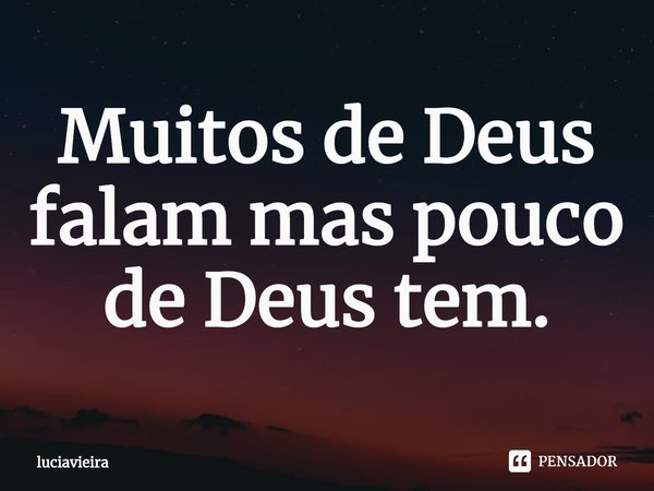 ⁠Muitos de Deus falam mas pouco de Deus tem.... Frase de luciavieira.