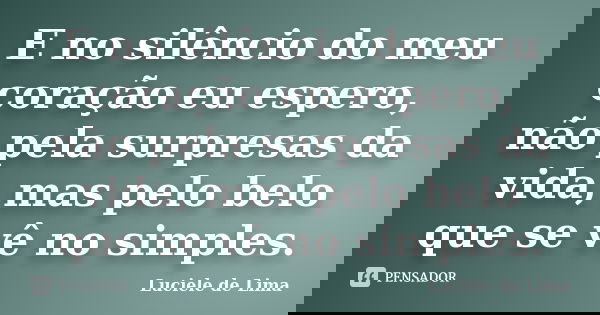 E no silêncio do meu coração eu espero, não pela surpresas da vida, mas pelo belo que se vê no simples.... Frase de Luciele de Lima.