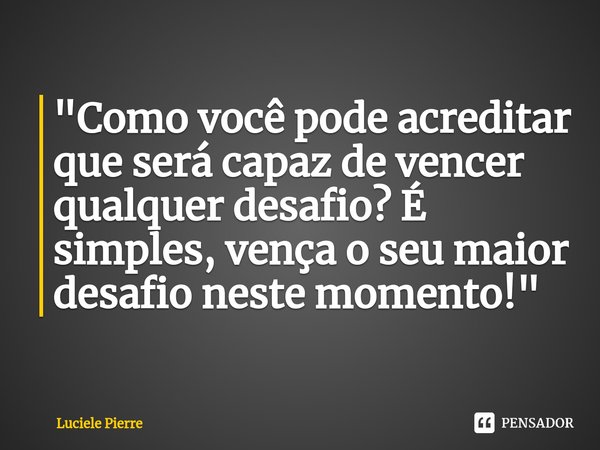 "⁠Como você pode acreditar que será capaz de vencer qualquer desafio? É simples, vença o seu maior desafio neste momento!"... Frase de Luciele Pierre.