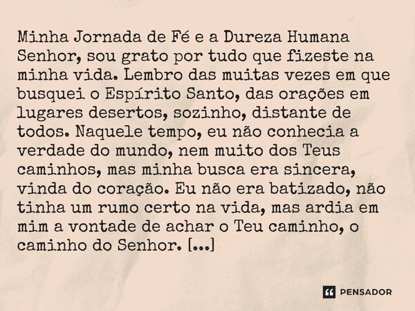 Minha Jornada de Fé e a Dureza Humana Senhor, sou grato por tudo que fizeste na minha vida. Lembro das muitas vezes em que busquei o Espírito Santo, das orações... Frase de Lucielton de Araujo Rodrigues.