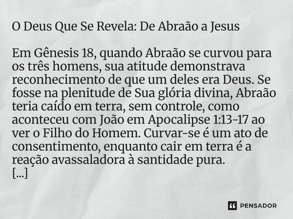 O Deus Que Se Revela: De Abraão a Jesus Em Gênesis 18, quando Abraão se curvou para os três homens, sua atitude demonstrava reconhecimento de que um deles era ... Frase de Lucielton de Araujo Rodrigues.
