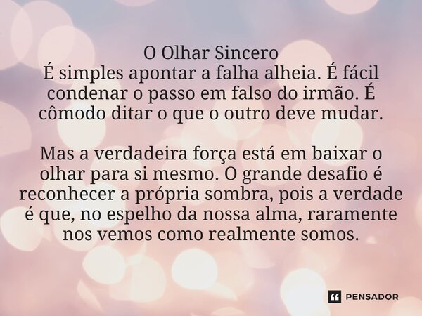 O Olhar Sincero É simples apontar a falha alheia. É fácil condenar o passo em falso do irmão. É cômodo ditar o que o outro deve mudar. Mas a verdadeira força e... Frase de Lucielton de Araujo Rodrigues.