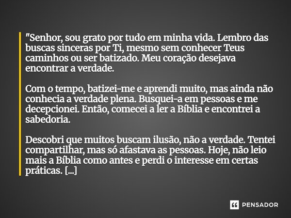 "Senhor, sou grato por tudo em minha vida. Lembro das buscas sinceras por Ti, mesmo sem conhecer Teus caminhos ou ser batizado. Meu coração desejava encon... Frase de Lucielton de Araujo Rodrigues.