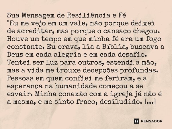 Sua Mensagem de Resiliência e Fé "Eu me vejo em um vale, não porque deixei de acreditar, mas porque o cansaço chegou. Houve um tempo em que minha fé era um... Frase de Lucielton de Araujo Rodrigues.