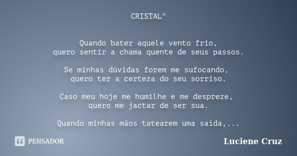 CRISTAL" Quando bater aquele vento frio, quero sentir a chama quente de seus passos. Se minhas dúvidas forem me sufocando, quero ter a certeza do seu sorri... Frase de Luciene Cruz.