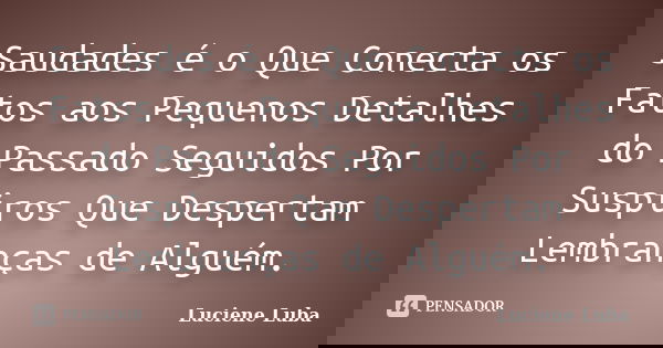 Saudades é o Que Conecta os Fatos aos Pequenos Detalhes do Passado Seguidos Por Suspiros Que Despertam Lembranças de Alguém.... Frase de Luciene Luba.