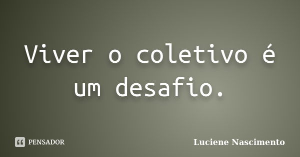 Viver o coletivo é um desafio.... Frase de Luciene Nascimento.