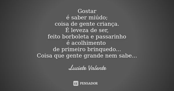 Gostar é saber miúdo; coisa de gente criança. É leveza de ser, feito borboleta e passarinho é acolhimento de primeiro brinquedo... Coisa que gente grande nem sa... Frase de Luciete Valente.