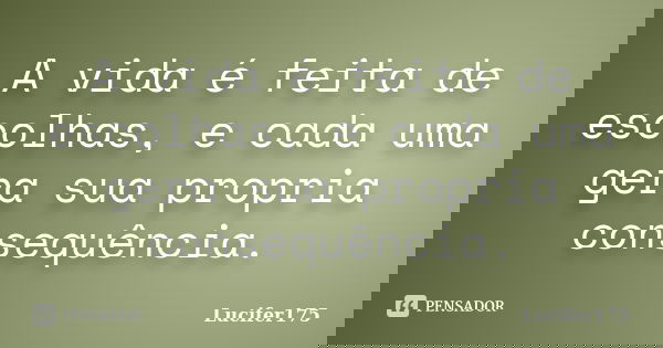 A vida é feita de escolhas, e cada uma gera sua propria consequência.... Frase de Lucifer175.