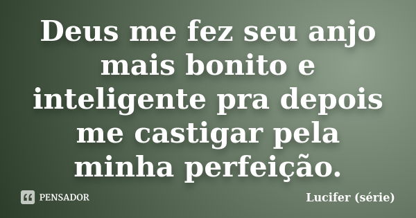 Deus me fez seu anjo mais bonito e inteligente pra depois me castigar pela minha perfeição.... Frase de Lucifer (série).