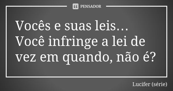 Vocês e suas leis… Você infringe a lei de vez em quando, não é?... Frase de Lucifer (série).