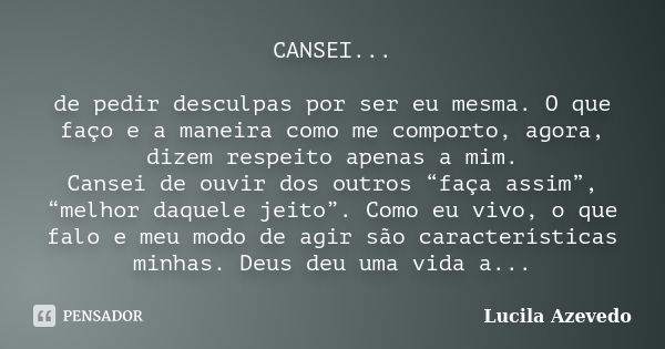 CANSEI... de pedir desculpas por ser eu mesma. O que faço e a maneira como me comporto, agora, dizem respeito apenas a mim. Cansei de ouvir dos outros “faça ass... Frase de Lucila Azevedo.