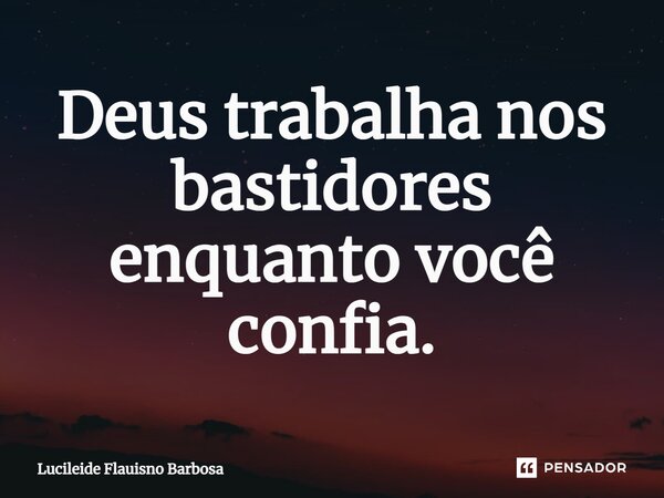 ⁠Deus trabalha nos bastidores enquanto você confia.... Frase de Lucileide Flauisno Barbosa.