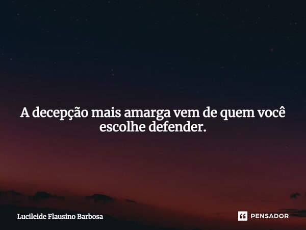 ⁠ A decepção mais amarga vem de quem você escolhe defender.... Frase de Lucileide Flausino Barbosa.