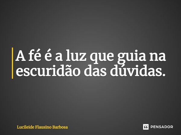 ⁠A fé é a luz que guia na escuridão das dúvidas.... Frase de Lucileide Flausino Barbosa.