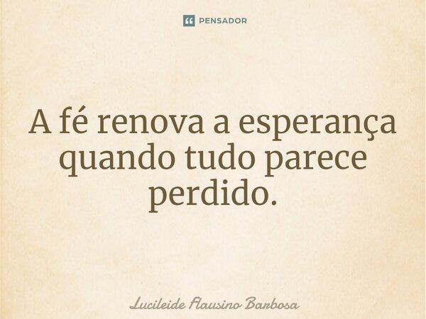 ⁠A fé renova a esperança quando tudo parece perdido.... Frase de Lucileide Flausino Barbosa.
