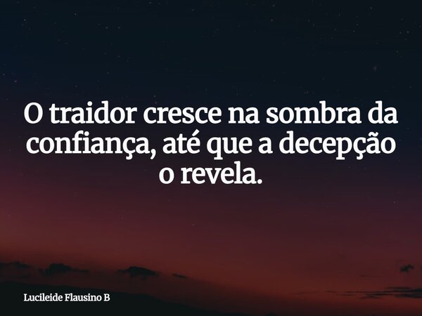 O traidor cresce na sombra da confiança, até que a decepção o revela.... Frase de Lucileide Flausino B.