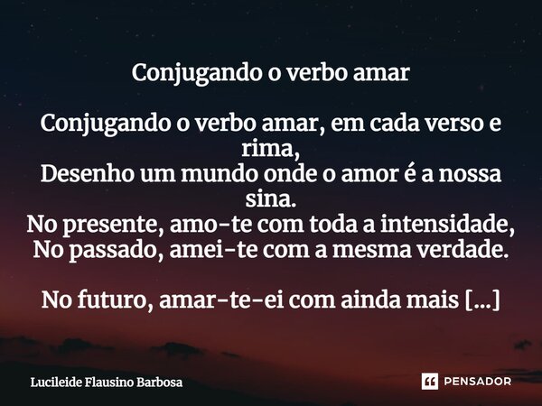 Conjugando o verbo amar ⁠Conjugando o verbo amar, em cada verso e rima, Desenho um mundo onde o amor é a nossa sina. No presente, amo-te com toda a intensidade,... Frase de Lucileide Flausino Barbosa.