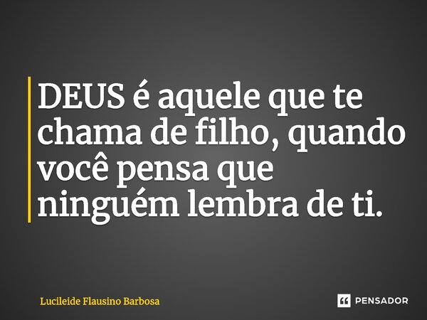 ⁠DEUS é aquele que te chama de filho, quando você pensa que ninguém lembra de ti.... Frase de Lucileide Flausino Barbosa.