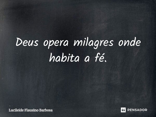 ⁠Deus opera milagres onde habita a fé.... Frase de Lucileide Flausino Barbosa.