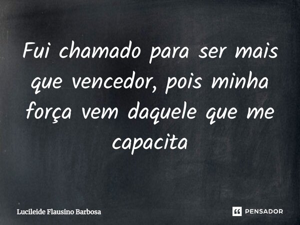 ⁠Fui chamado para ser mais que vencedor, pois minha força vem daquele que me capacita... Frase de Lucileide Flausino Barbosa.