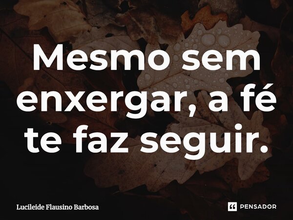 ⁠Mesmo sem enxergar, a fé te faz seguir.... Frase de Lucileide Flausino Barbosa.