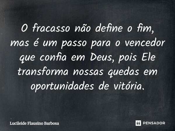 ⁠O fracasso não define o fim, mas é um passo para o vencedor que confia em Deus, pois Ele transforma nossas quedas em oportunidades de vitória.... Frase de Lucileide Flausino Barbosa.