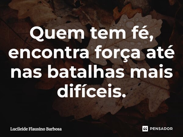 ⁠Quem tem fé, encontra força até nas batalhas mais difíceis.... Frase de Lucileide Flausino Barbosa.