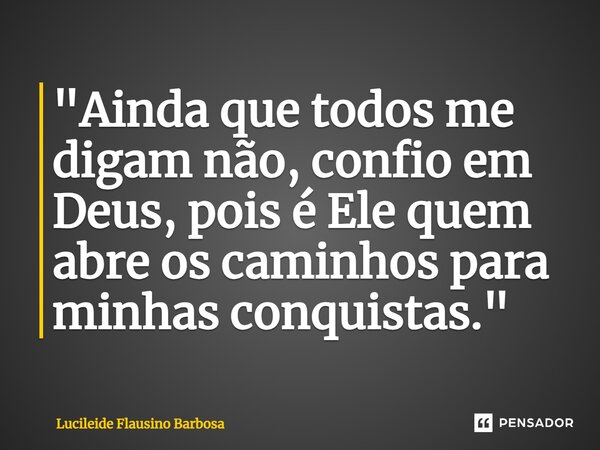 ⁠"Ainda que todos me digam não, confio em Deus, pois é Ele quem abre os caminhos para minhas conquistas."... Frase de Lucileide Flausino Barbosa.