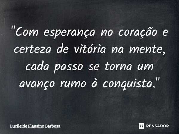 ⁠"Com esperança no coração e certeza de vitória na mente, cada passo se torna um avanço rumo à conquista."... Frase de Lucileide Flausino Barbosa.