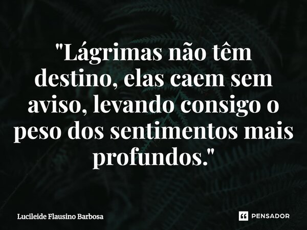 ⁠"Lágrimas não têm destino, elas caem sem aviso, levando consigo o peso dos sentimentos mais profundos."... Frase de Lucileide Flausino Barbosa.