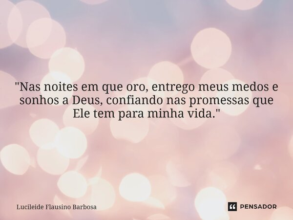 ⁠"Nas noites em que oro, entrego meus medos e sonhos a Deus, confiando nas promessas que Ele tem para minha vida."... Frase de Lucileide Flausino Barbosa.