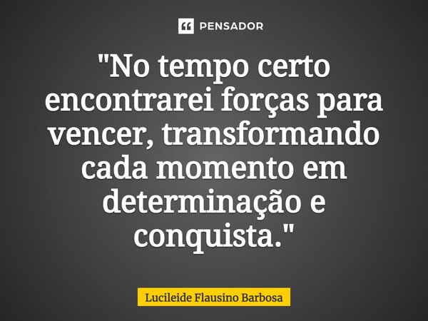 ⁠"No tempo certo encontrarei forças para vencer, transformando cada momento em determinação e conquista."... Frase de Lucileide Flausino Barbosa.