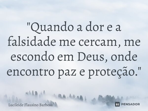 ⁠"Quando a dor e a falsidade me cercam, me escondo em Deus, onde encontro paz e proteção."... Frase de Lucileide Flausino Barbosa.