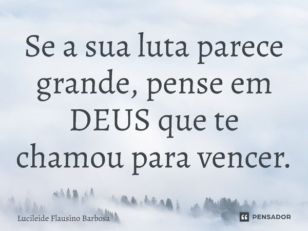 Se a sua luta parece grande, pense em DEUS que te chamou para vencer.... Frase de Lucileide Flausino Barbosa.