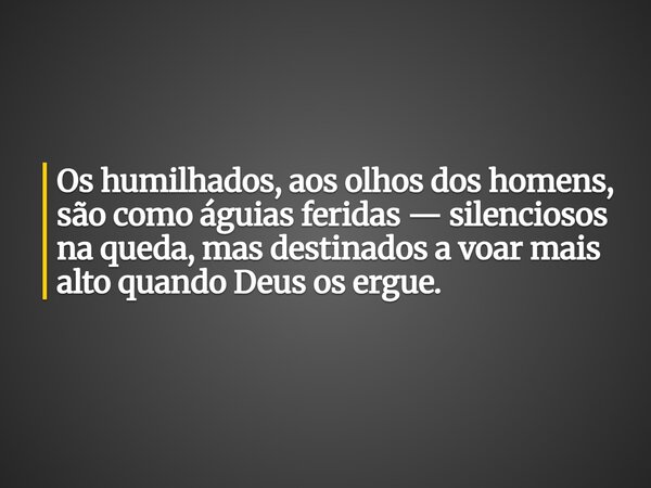 Os humilhados, aos olhos dos homens, são como águias feridas — silenciosos na queda, mas destinados a voar mais alto quando Deus os ergue.... Frase de Lucileide.
