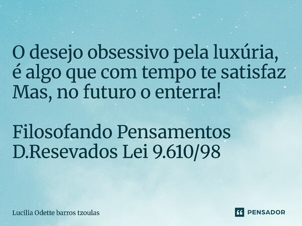 ⁠O desejo obsessivo pela luxúria, é algo que com tempo te satisfaz Mas, no futuro o enterra! Filosofando Pensamentos D.Resevados Lei 9.610/98... Frase de Lucilia Odette barros tzoulas.