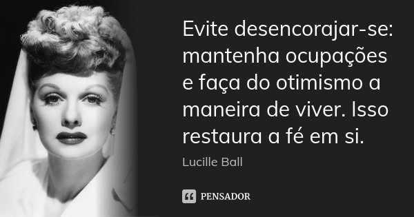 Evite desencorajar-se: mantenha ocupações e faça do otimismo a maneira de viver. Isso restaura a fé em si.... Frase de Lucille Ball.