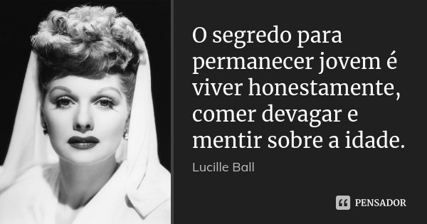O segredo para permanecer jovem é viver honestamente, comer devagar e mentir sobre a idade.... Frase de Lucille Ball.