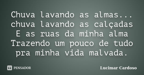 Chuva lavando as almas... chuva lavando as calçadas E as ruas da minha alma Trazendo um pouco de tudo pra minha vida malvada.... Frase de Lucimar Cardoso.