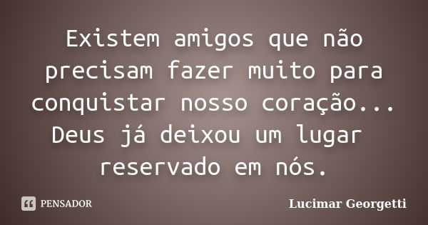 Existem amigos que não precisam fazer muito para conquistar nosso coração... Deus já deixou um lugar reservado em nós.... Frase de Lucimar Georgetti.