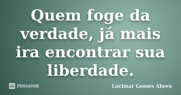 Quem foge da verdade, já mais ira encontrar sua liberdade.... Frase de Lucimar Gomes Abreu.