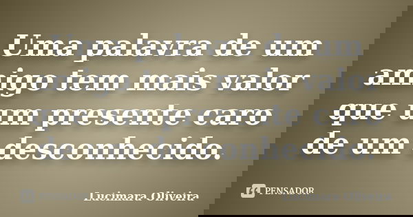 Uma palavra de um amigo tem mais valor que um presente caro de um desconhecido.... Frase de Lucimara Oliveira.